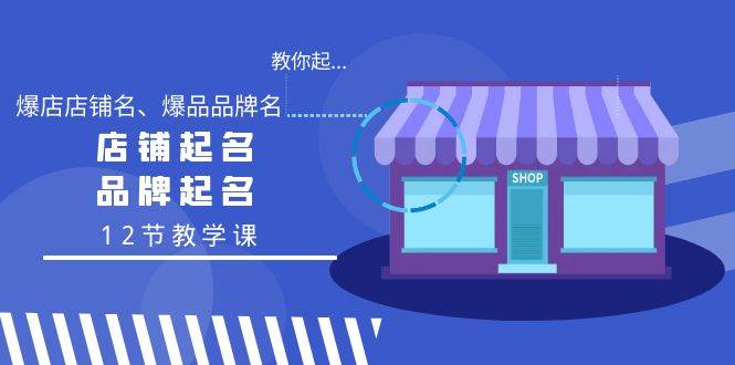 教你起“爆店店铺名、爆品品牌名”，店铺起名，品牌起名（12节教学课）-布丁源码-专业的网站源码代码分享平台!