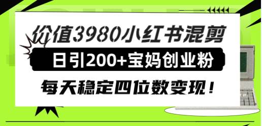 价值3980小红书混剪日引200+宝妈创业粉，每天稳定四位数变现！-布丁源码-专业的网站源码代码分享平台!