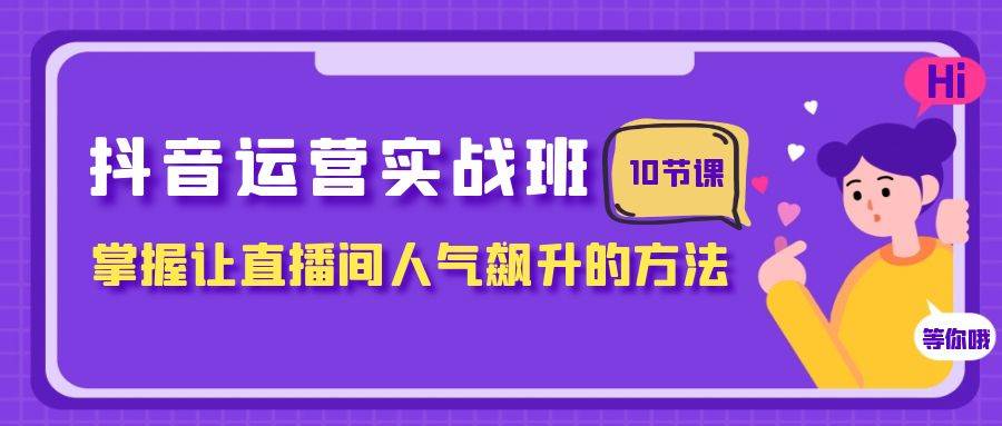 抖音运营实战班，掌握让直播间人气飙升的方法（10节课）-布丁源码-专业的网站源码代码分享平台!