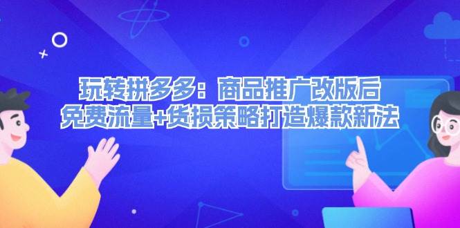 玩转拼多多：商品推广改版后，免费流量+货损策略打造爆款新法（无水印）-布丁源码-专业的网站源码代码分享平台!
