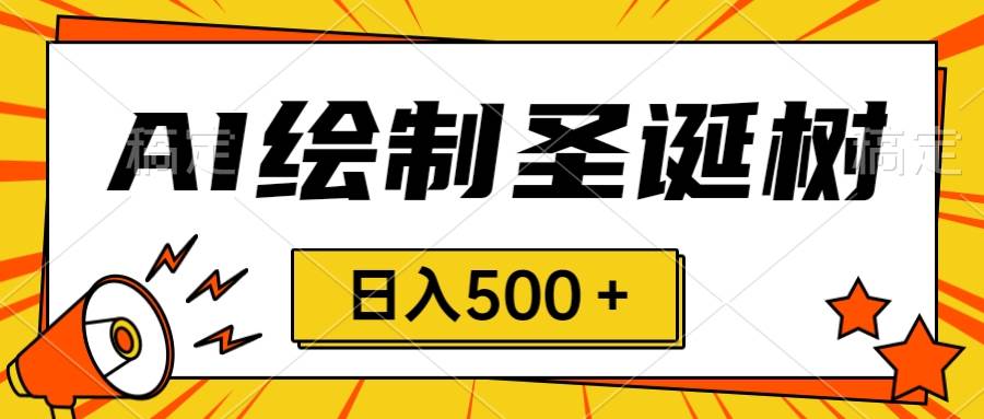圣诞节风口，卖手绘圣诞树，AI制作 一分钟一个 会截图就能做 小白日入500＋-布丁源码-专业的网站源码代码分享平台!