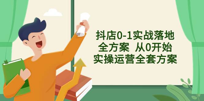 抖店0-1实战落地全方案  从0开始实操运营全套方案，解决售前、售中、售…-布丁源码-专业的网站源码代码分享平台!