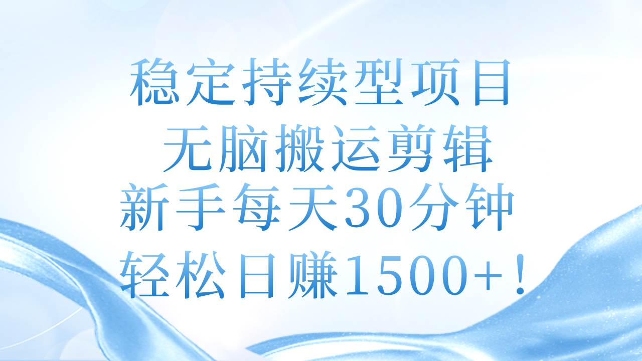 稳定持续型项目，无脑搬运剪辑，新手每天30分钟，轻松日赚1500+！-布丁源码-专业的网站源码代码分享平台!