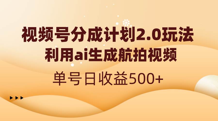 视频号分成计划2.0，利用ai生成航拍视频，单号日收益500+-布丁源码-专业的网站源码代码分享平台!