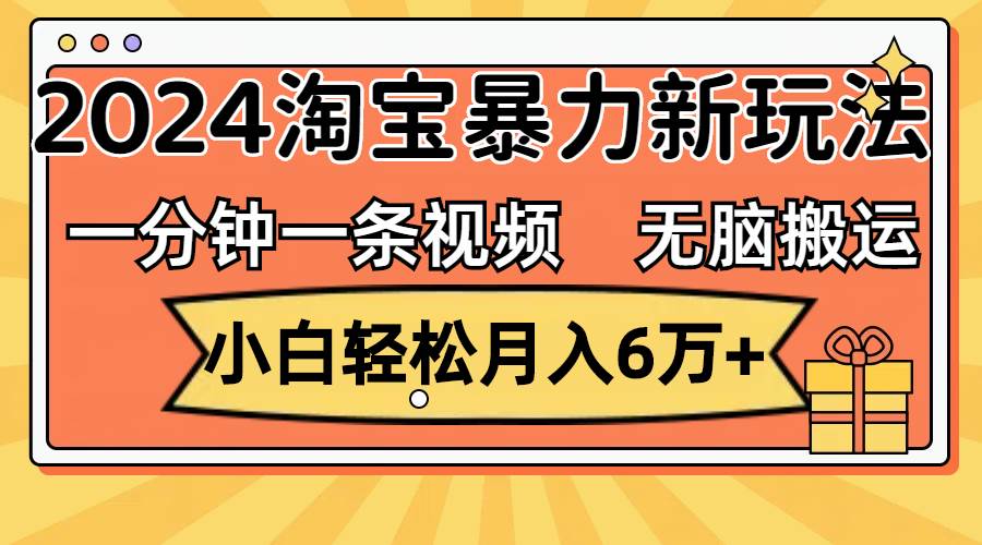 一分钟一条视频，无脑搬运，小白轻松月入6万+2024淘宝暴力新玩法，可批量-布丁源码-专业的网站源码代码分享平台!