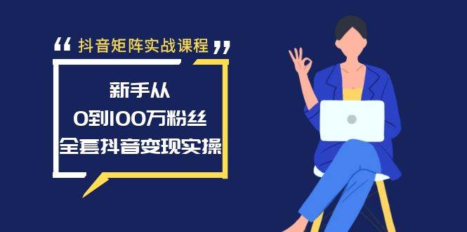 抖音矩阵实战课程：新手从0到100万粉丝，全套抖音变现实操-布丁源码-专业的网站源码代码分享平台!
