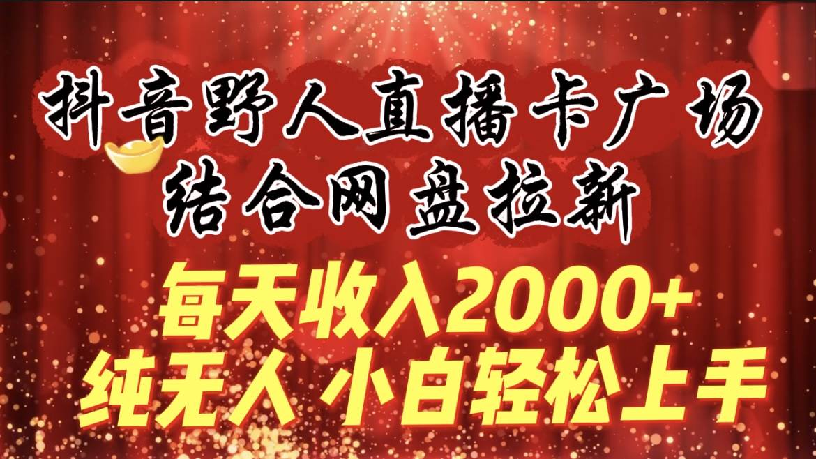 每天收入2000+，抖音野人直播卡广场，结合网盘拉新，纯无人，小白轻松上手-布丁源码-专业的网站源码代码分享平台!