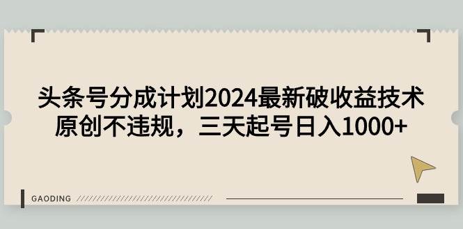头条号分成计划2024最新破收益技术，原创不违规，三天起号日入1000+-布丁源码-专业的网站源码代码分享平台!