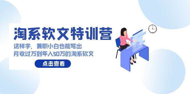 淘系软文特训营：这样学，兼职小白也能写出月收过万到年入50万的淘系软文-布丁源码-专业的网站源码代码分享平台!