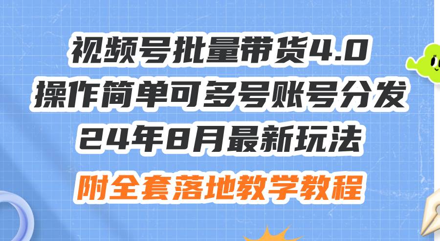 24年8月最新玩法视频号批量带货4.0，操作简单可多号账号分发，附全套落…-布丁源码-专业的网站源码代码分享平台!