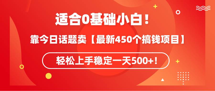 适合0基础小白！靠今日话题卖【最新450个搞钱方法】轻松上手稳定一天500+！-布丁源码-专业的网站源码代码分享平台!