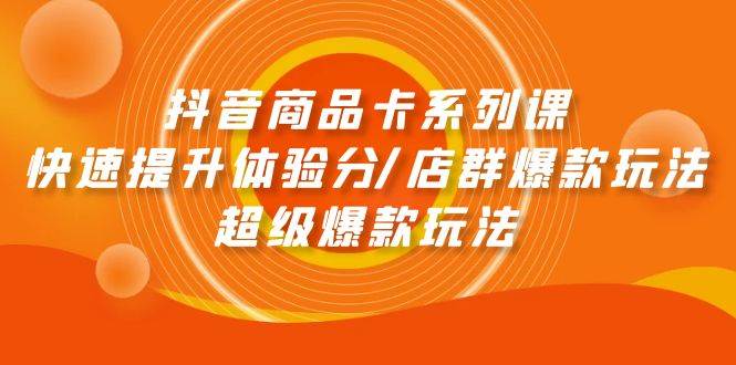 抖音商品卡系列课：快速提升体验分/店群爆款玩法/超级爆款玩法-布丁源码-专业的网站源码代码分享平台!