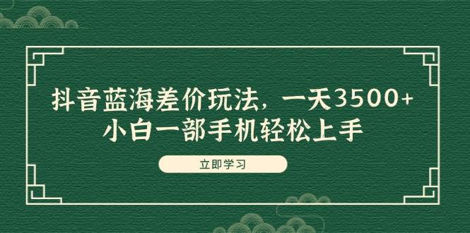 抖音蓝海差价玩法，一天3500+，小白一部手机轻松上手-布丁源码-专业的网站源码代码分享平台!