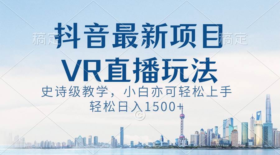 抖音最新VR直播玩法，史诗级教学，小白也可轻松上手，轻松日入1500+-布丁源码-专业的网站源码代码分享平台!