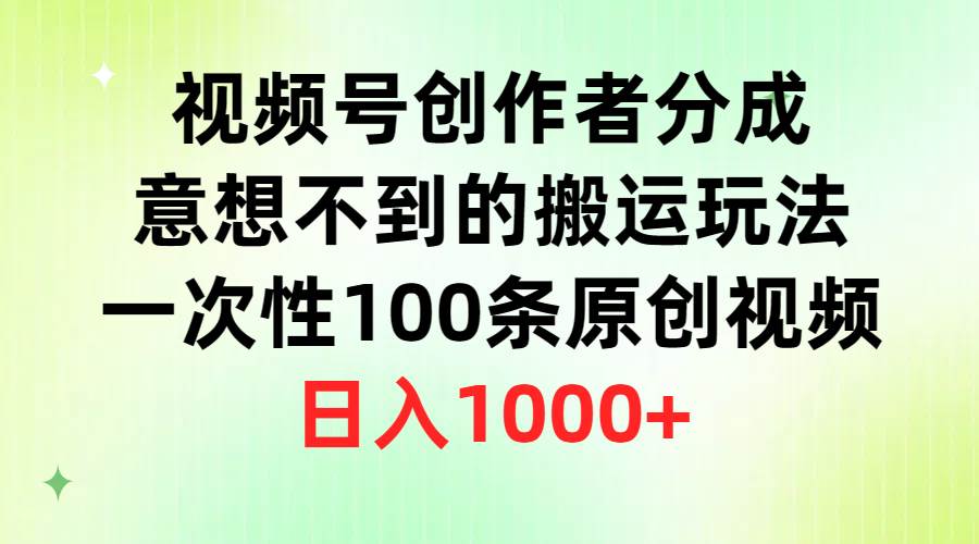 视频号创作者分成，意想不到的搬运玩法，一次性100条原创视频，日入1000+-布丁源码-专业的网站源码代码分享平台!