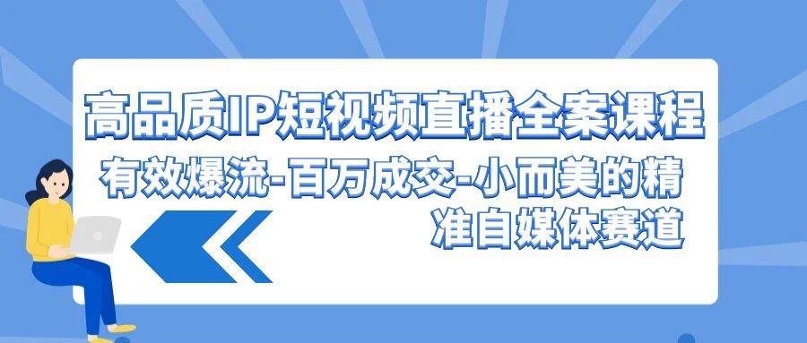 高品质 IP短视频直播-全案课程，有效爆流-百万成交-小而美的精准自媒体赛道-布丁源码-专业的网站源码代码分享平台!