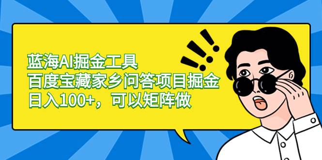 蓝海AI掘金工具百度宝藏家乡问答项目掘金，日入100+，可以矩阵做-布丁源码-专业的网站源码代码分享平台!