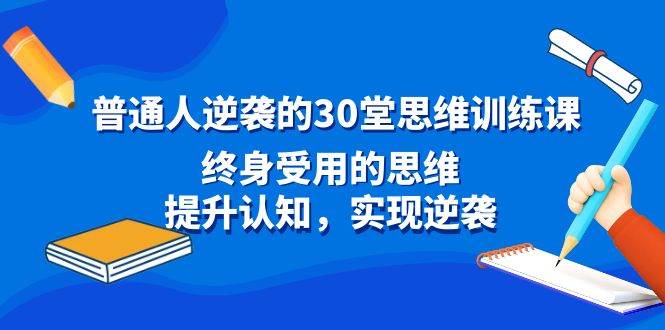 普通人逆袭的30堂思维训练课，终身受用的思维，提升认知，实现逆袭-布丁源码-专业的网站源码代码分享平台!