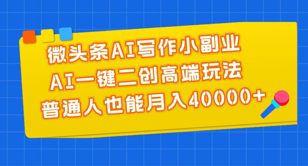 微头条AI写作小副业，AI一键二创高端玩法 普通人也能月入40000+-布丁源码-专业的网站源码代码分享平台!