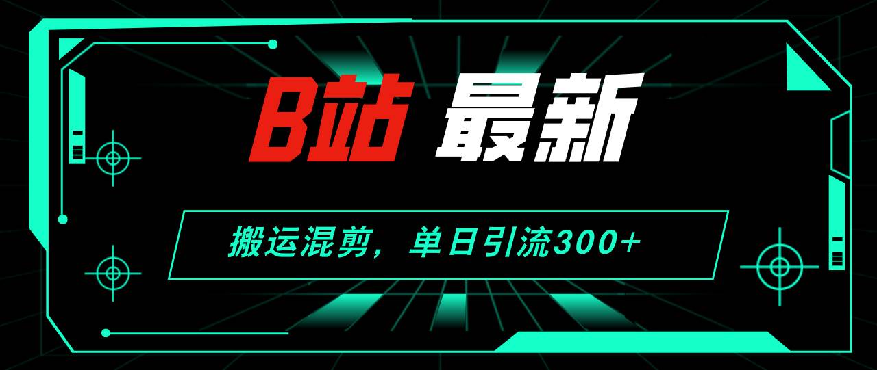 B站最新，搬运混剪，单日引流300+创业粉-布丁源码-专业的网站源码代码分享平台!
