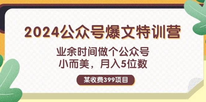 某收费399元-2024公众号爆文特训营：业余时间做个公众号 小而美 月入5位数-布丁源码-专业的网站源码代码分享平台!