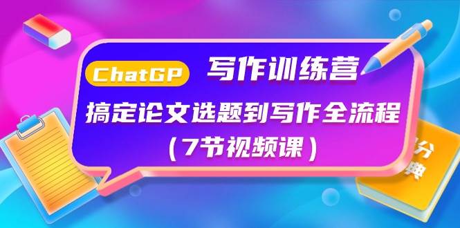 ChatGPT写作训练营：搞定论文选题到写作全流程（7节视频课）-布丁源码-专业的网站源码代码分享平台!