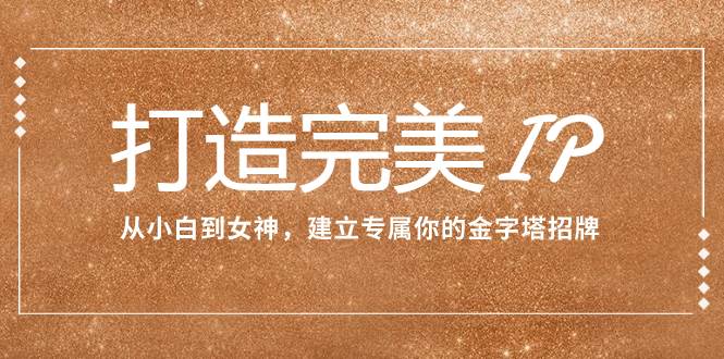 打造完美IP：从小白到女神，建立专属你的金字塔招牌（15节课）-布丁源码-专业的网站源码代码分享平台!