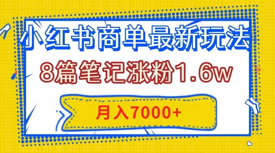 小红书商单最新玩法，8篇笔记涨粉1.6w，几分钟一个笔记，月入7000+-布丁源码-专业的网站源码代码分享平台!