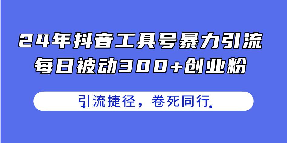 24年抖音工具号暴力引流，每日被动300+创业粉，创业粉捷径，卷死同行-布丁源码-专业的网站源码代码分享平台!