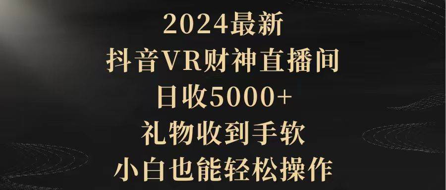2024最新，抖音VR财神直播间，日收5000+，礼物收到手软，小白也能轻松操作-布丁源码-专业的网站源码代码分享平台!