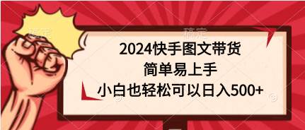 2024快手图文带货，简单易上手，小白也轻松可以日入500+-布丁源码-专业的网站源码代码分享平台!