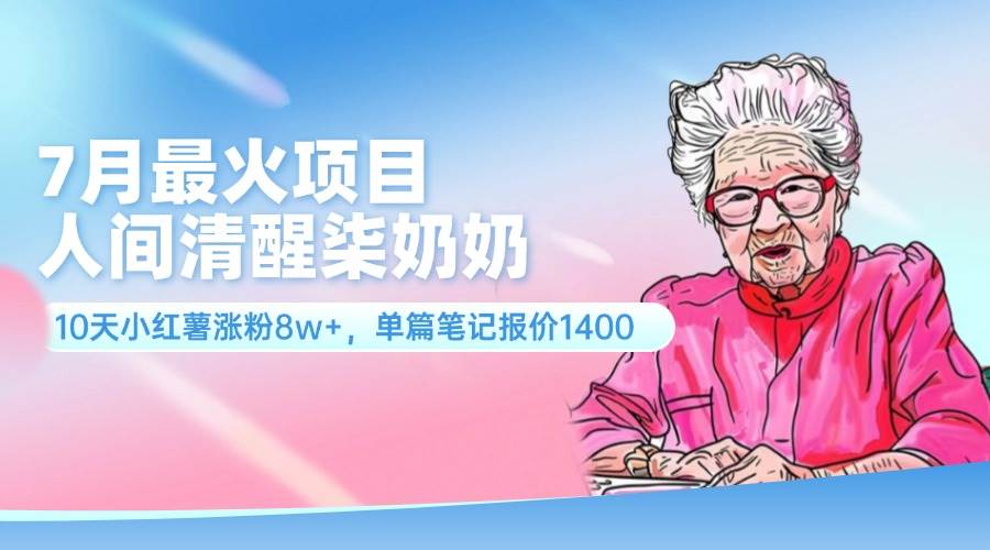 7月最火项目，人间清醒柒奶奶，10天小红薯涨粉8w+，单篇笔记报价1400.-布丁源码-专业的网站源码代码分享平台!