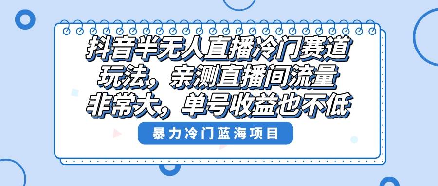 抖音半无人直播冷门赛道玩法，直播间流量非常大，单号收益也不低！-布丁源码-专业的网站源码代码分享平台!