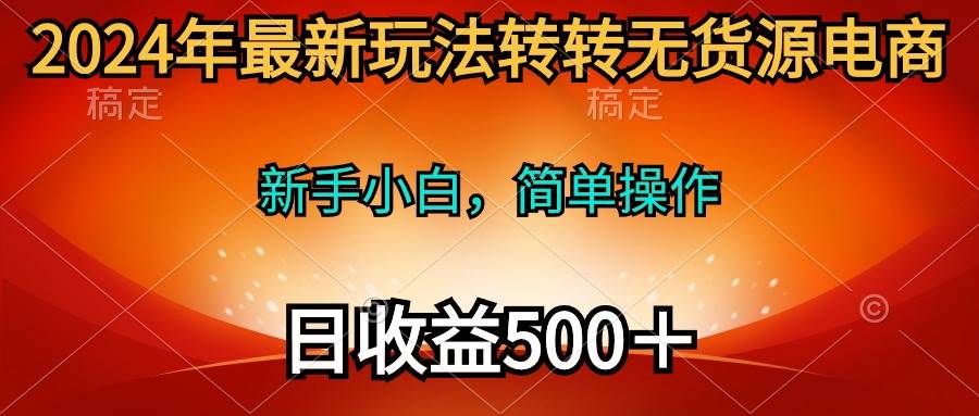 2024年最新玩法转转无货源电商，新手小白 简单操作，长期稳定 日收入500＋-布丁源码-专业的网站源码代码分享平台!