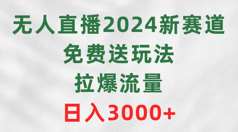 无人直播2024新赛道，免费送玩法，拉爆流量，日入3000+-布丁源码-专业的网站源码代码分享平台!