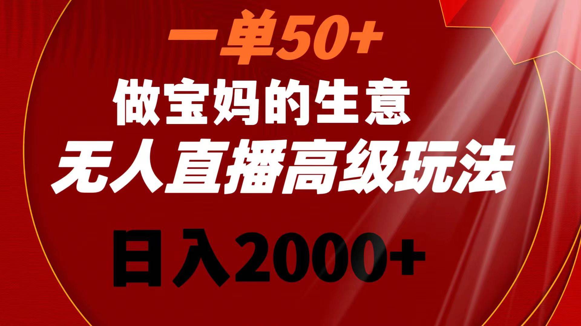 一单50+做宝妈的生意 无人直播高级玩法 日入2000+-布丁源码-专业的网站源码代码分享平台!