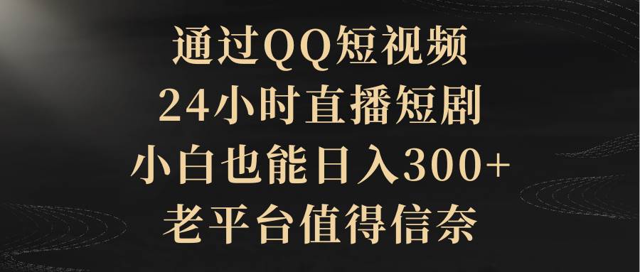 通过QQ短视频、24小时直播短剧，小白也能日入300+，老平台值得信赖-布丁源码-专业的网站源码代码分享平台!