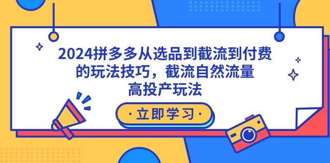 2024拼多多从选品到截流到付费的玩法技巧，截流自然流量玩法，高投产玩法-布丁源码-专业的网站源码代码分享平台!