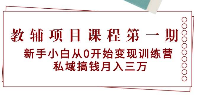 教辅项目课程第一期：新手小白从0开始变现训练营  私域搞钱月入三万-布丁源码-专业的网站源码代码分享平台!