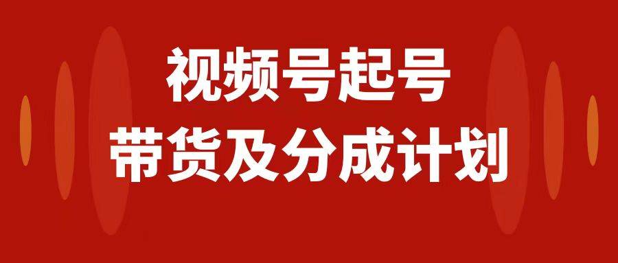 视频号快速起号，分成计划及带货，0-1起盘、运营、变现玩法，日入1000+-布丁源码-专业的网站源码代码分享平台!