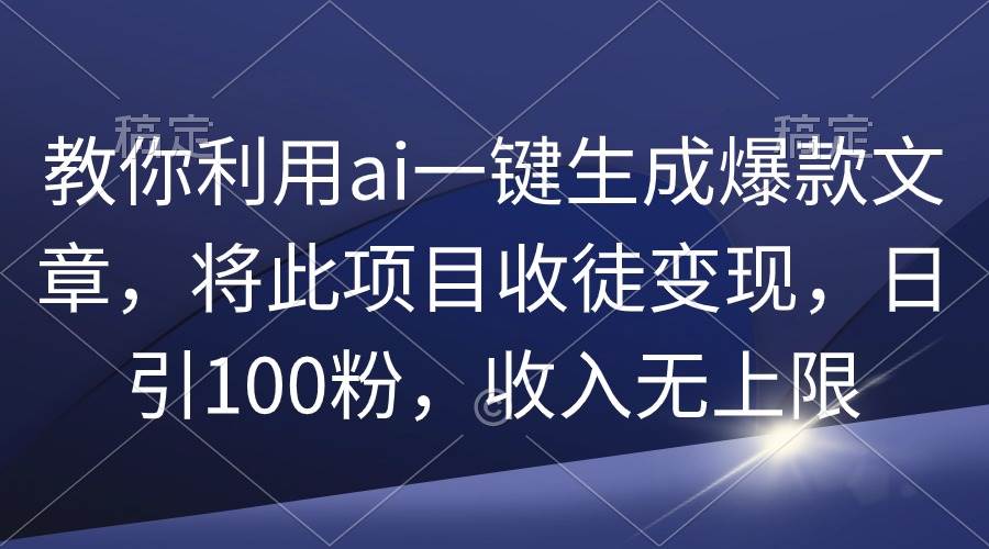 教你利用ai一键生成爆款文章，将此项目收徒变现，日引100粉，收入无上限-布丁源码-专业的网站源码代码分享平台!
