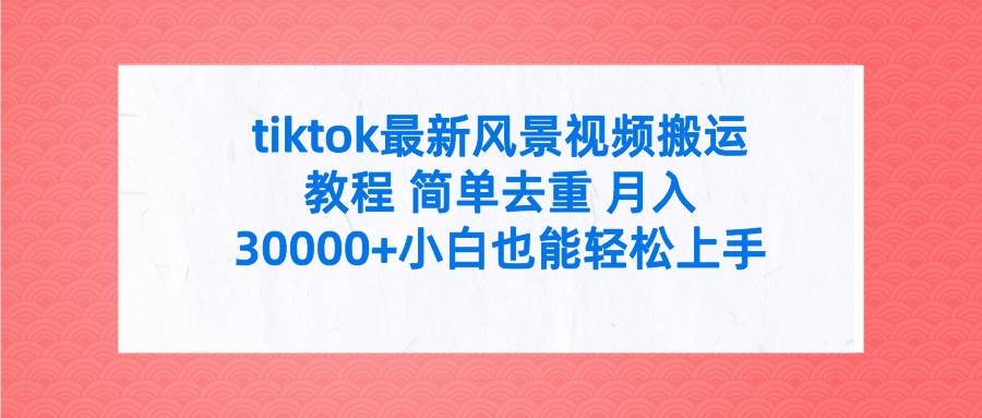 tiktok最新风景视频搬运教程 简单去重 月入30000+附全套工具-布丁源码-专业的网站源码代码分享平台!