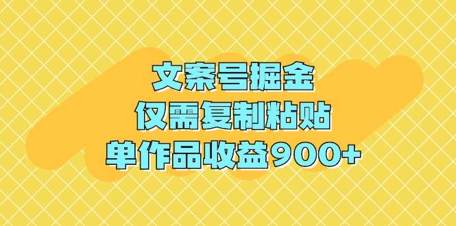 文案号掘金，仅需复制粘贴，单作品收益900+-布丁源码-专业的网站源码代码分享平台!