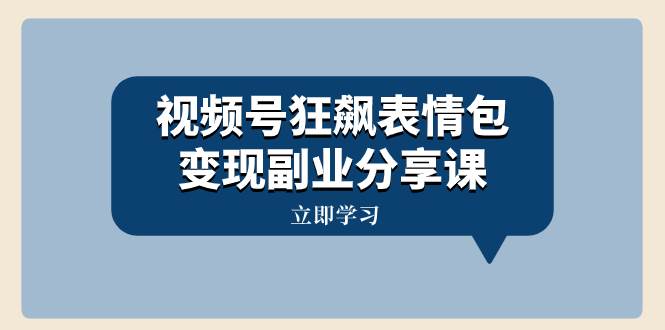 视频号狂飙表情包变现副业分享课，一条龙玩法分享给你（附素材资源）-布丁源码-专业的网站源码代码分享平台!