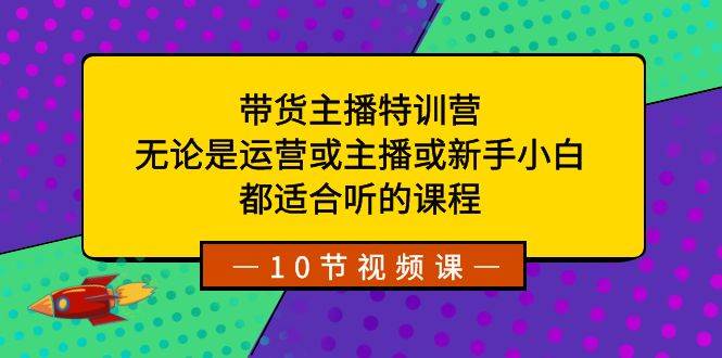 带货主播特训营：无论是运营或主播或新手小白，都适合听的课程-布丁源码-专业的网站源码代码分享平台!