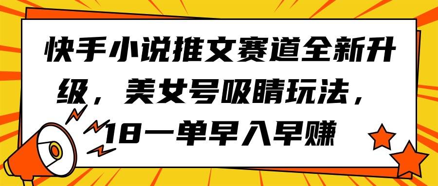 快手小说推文赛道全新升级，美女号吸睛玩法，18一单早入早赚-布丁源码-专业的网站源码代码分享平台!