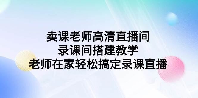 卖课老师高清直播间 录课间搭建教学，老师在家轻松搞定录课直播-布丁源码-专业的网站源码代码分享平台!