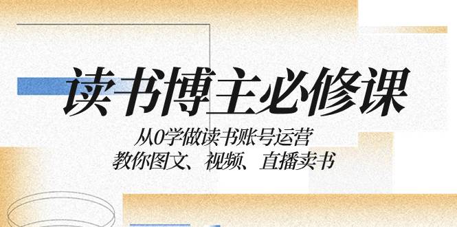 读书 博主 必修课：从0学做读书账号运营：教你图文、视频、直播卖书-布丁源码-专业的网站源码代码分享平台!