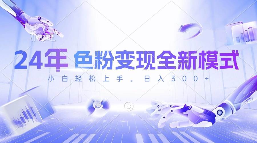 24年色粉变现全新模式，几分钟做好一个视频，小白可上手，每天半小时收…-布丁源码-专业的网站源码代码分享平台!