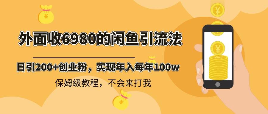 外面收费6980闲鱼引流法，日引200+创业粉，每天稳定2000+收益，保姆级教程-布丁源码-专业的网站源码代码分享平台!